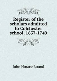 Register of the scholars admitted to Colchester school, 1637-1740
