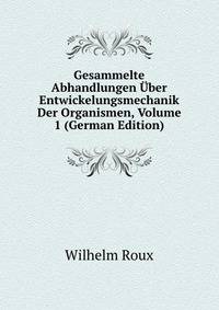 Gesammelte Abhandlungen Uber Entwickelungsmechanik Der Organismen, Volume 1 (German Edition)