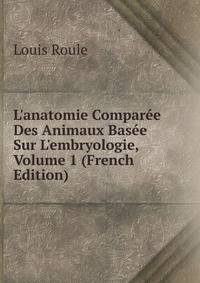 L'anatomie Compar?e Des Animaux Bas?e Sur L'embryologie, Volume 1 (French Edition)