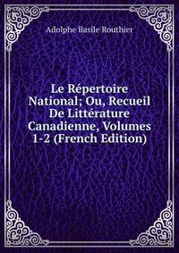 Le Repertoire National; Ou, Recueil De Litterature Canadienne, Volumes 1-2 (French Edition)