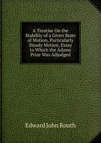 A Treatise On the Stability of a Given State of Motion, Particularly Steady Motion, Essay to Which the Adams Prize Was Adjudged