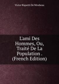 L'ami Des Hommes, Ou, Trait? De La Population . (French Edition)