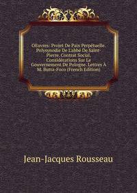 OEuvres: Projet De Paix Perp?tuelle. Polysynodie De L'abb? De Saint-Pierre. Contrat Social. Consid?rations Sur Le Gouvernement De Pologne. Lettres ? M. Butta-Foco (French Edition)