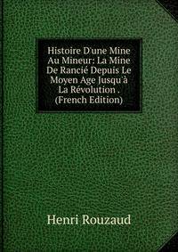 Histoire D'une Mine Au Mineur: La Mine De Ranci? Depuis Le Moyen Age Jusqu'? La R?volution . (French Edition)