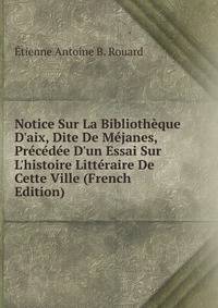 Notice Sur La Biblioth?que D'aix, Dite De M?janes, Pr?c?d?e D'un Essai Sur L'histoire Litt?raire De Cette Ville (French Edition)