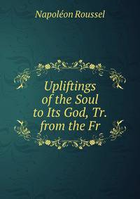 Upliftings of the Soul to Its God, Tr. from the Fr