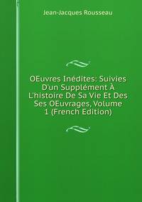OEuvres In?dites: Suivies D'un Suppl?ment ? L'histoire De Sa Vie Et Des Ses OEuvrages, Volume 1 (French Edition)