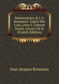 Montesquieu &amp; J.-J. Rousseau: Esprit Des Lois, Livre I. Contrat Social, Livres I Et Ii. (French Edition)
