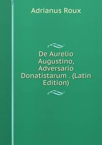 De Aurelio Augustino, Adversario Donatistarum . (Latin Edition)
