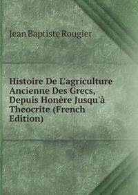 Histoire De L'agriculture Ancienne Des Grecs, Depuis Hon?re Jusqu'? Theocrite (French Edition)