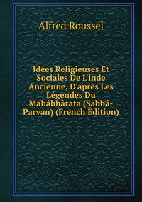 Id?es Religieuses Et Sociales De L'inde Ancienne, D'apr?s Les L?gendes Du Mah?bh?rata (Sabh?-Parvan) (French Edition)