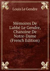 M?moires De L'abb? Le Gendre, Chanoine De Notre-Dame (French Edition)
