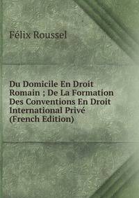 Du Domicile En Droit Romain ; De La Formation Des Conventions En Droit International Prive (French Edition)