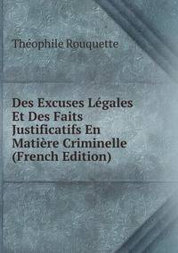 Des Excuses Legales Et Des Faits Justificatifs En Matiere Criminelle (French Edition)