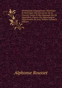 Dictionnaire Geographique, Historique Et Statistique Des Communes De La Franche-Comte Et Des Hameaux Qui En Dependent, Classes Par Departement: Departement Du Jura, Volume 5 (French Edition)