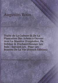 Traite de La Culture Et De La Plantation Des Arbres a Ouvrer: Avec La Mani?re D'exploiter, De D?biter &amp; D'echantillonner Les Bois : Suivant Les . Pour Les Besoins De La Vie (French Edition)