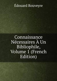 Connaissance Necessaires A Un Bibliophile, Volume 1 (French Edition)