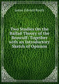 Two Studies On the Ballad Theory of the Beowulf: Together with an Introductory Sketch of Opinion