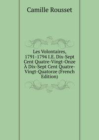 Les Volontaires, 1791-1794 I.E. Dix-Sept Cent Quatre-Vingt-Onze A Dix-Sept Cent Quatre-Vingt-Quatorze (French Edition)