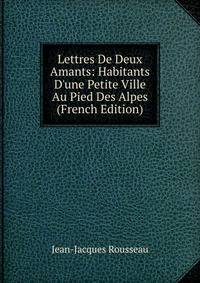 Lettres De Deux Amants: Habitants D'une Petite Ville Au Pied Des Alpes (French Edition)
