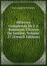 OEuvres Complettes De J. J. Rousseau, Citoyen De Geneve, Volume 27 (French Edition)