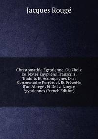Chrestomathie ?gyptienne, Ou Choix De Textes ?gyptiens Transcrits, Traduits Et Accompagn?s D'un Commentaire Perp?tuel, Et Pr?c?d?s D'un Abr?g? . Et De La Langue ?gyptiennes (French Edition)