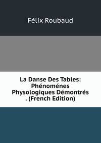 La Danse Des Tables: Phenomenes Physologiques Demontres . (French Edition)