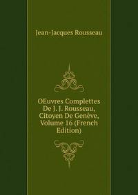 OEuvres Complettes De J. J. Rousseau, Citoyen De Geneve, Volume 16 (French Edition)