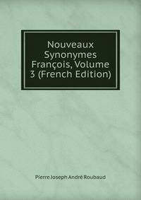 Nouveaux Synonymes Francois, Volume 3 (French Edition)
