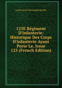 125E R?giment D'infanterie: Historique Des Corps D'infanterie Ayant Porte Le, Issue 125 (French Edition)