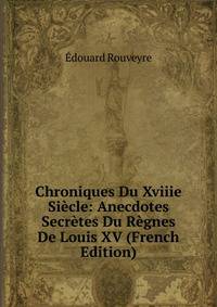 Chroniques Du Xviiie Siecle: Anecdotes Secretes Du Regnes De Louis XV (French Edition)