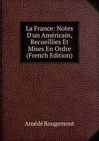 La France: Notes D'un Am?ricain, Recueillies Et Mises En Ordre (French Edition)