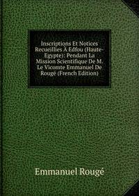 Inscriptions Et Notices Recueillies A Edfou (Haute-Egypte): Pendant La Mission Scientifique De M. Le Vicomte Emmanuel De Rouge (French Edition)