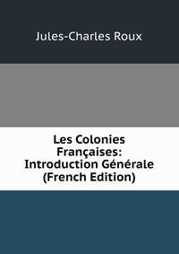 Les Colonies Francaises: Introduction Generale (French Edition)