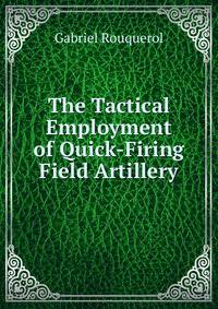 The Tactical Employment of Quick-Firing Field Artillery