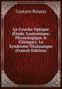 La Couche Optique (?tude Anatomique, Physiologique &amp; Clinique): Le Syndrome Thalamique (French Edition)