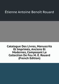 Catalogue Des Livres, Manuscrits Et Imprimes, Anciens Et Modernes, Composant La Collection De Feu M. E. Rouard (French Edition)