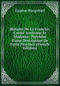 Histoire De La Franche-Comt? Ancienne Et Moderne: Pr?c?dee D'une Description De Cette Province (French Edition)