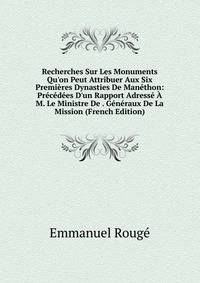 Recherches Sur Les Monuments Qu'on Peut Attribuer Aux Six Premi?res Dynasties De Man?thon: Pr?c?d?es D'un Rapport Adress? ? M. Le Ministre De . G?n?raux De La Mission (French Edition)