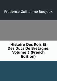 Histoire Des Rois Et Des Ducs De Bretagne, Volume 3 (French Edition)