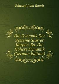 Die Dynamik Der Systeme Starrer Korper: Bd. Die Hohere Dynamik (German Edition)