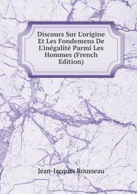 Discours Sur L'origine Et Les Fondemens De L'in?galit? Parmi Les Hommes (French Edition)