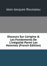 Discours Sur L'origine &amp; Les Fondements De L'in?galit? Parmi Les Hommes (French Edition)