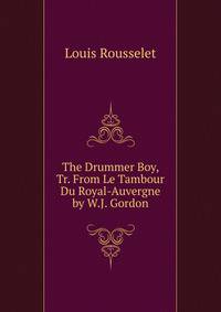 The Drummer Boy, Tr. From Le Tambour Du Royal-Auvergne by W.J. Gordon