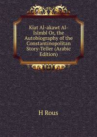 Kiat Al-akawt Al-Islmbl Or, the Autobiography of the Constantinopolitan Story-Teller (Arabic Edition)