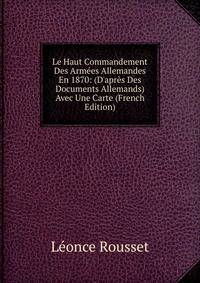 Le Haut Commandement Des Arm?es Allemandes En 1870: (D'apr?s Des Documents Allemands) Avec Une Carte (French Edition)