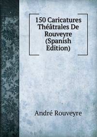 150 Caricatures Theatrales De Rouveyre (Spanish Edition)