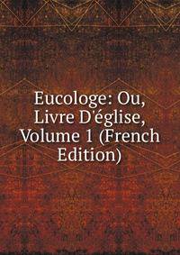 Eucologe: Ou, Livre D'?glise, Volume 1 (French Edition)