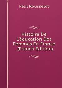 Histoire De L'?ducation Des Femmes En France . (French Edition)