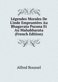 L?gendes Morales De L'inde Emprunt?es Au Bhagavata Purana Et Au Mahabharata (French Edition)